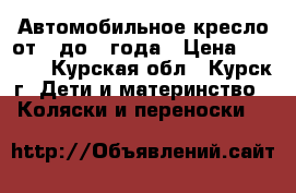 Автомобильное кресло от 0 до 1 года › Цена ­ 1 000 - Курская обл., Курск г. Дети и материнство » Коляски и переноски   